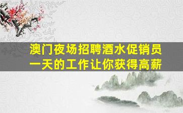 澳门夜场招聘酒水促销员一天的工作让你获得高薪